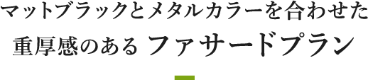 マットブラックとメタルカラーを合わせた重厚感のあるファサードプラン
