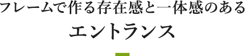 フレームで作る存在感と一体感のあるエントランス
