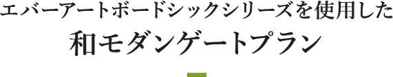 エバーアートボードシックシリーズを使用した和モダンゲートプラン