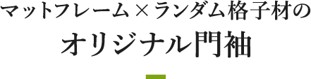 マットフレーム×ランダム格子材のオリジナル門袖
