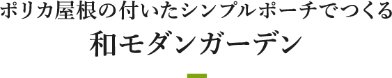 ポリカ屋根の付いたシンプルポーチでつくる和モダンガーデン