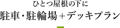ひとつ屋根の下に駐車・駐輪場+デッキプラン