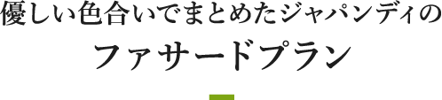 優しい色合いでまとめたジャパンディのファサードプラン