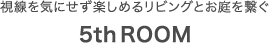 視線を気にせず楽しめるリビングとお庭を繋ぐ5thROOM