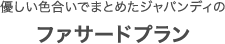 優しい色合いでまとめたジャパンディのファサードプラン