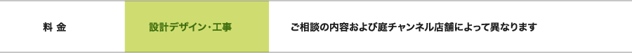 料金 設計デザイン・工事 ご相談の内容および庭チャンネル店舗によって異なります