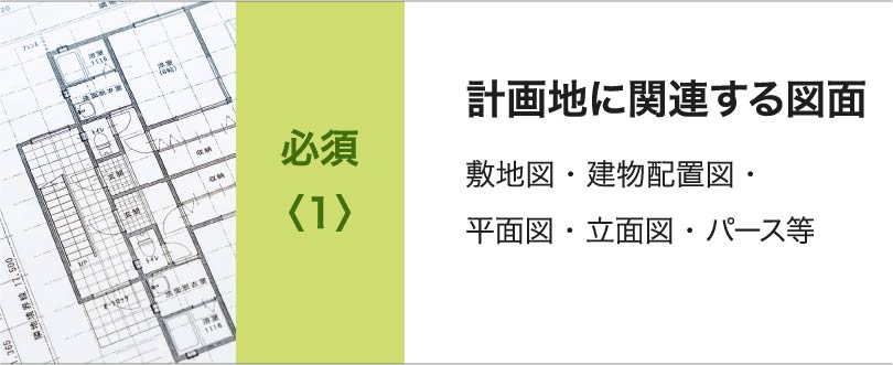 必須<1>計画地に関連する図面 敷地図・建物配置図・平面図・立面図・パース等