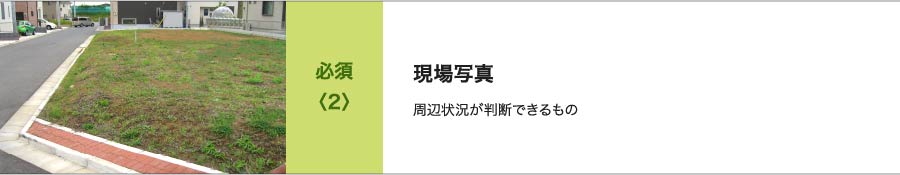 必須<2>現場写真 周辺状況が判断できるもの