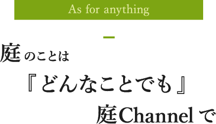 As for anything 庭のことは『どんなことでも』庭Channelで