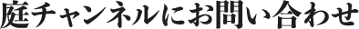 庭チャンネルにお問い合わせ