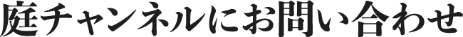 庭チャンネルにお問い合わせ