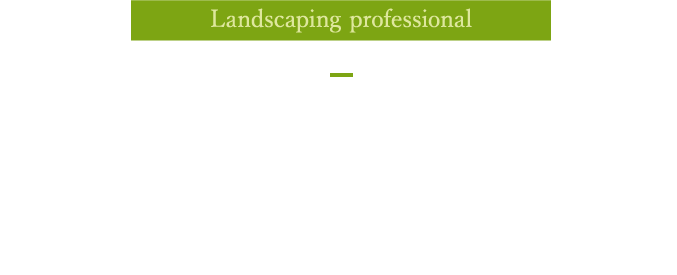 Landscaping prefessional 専門のトレーニングを受けた『造園のプロフェッショナル』がお庭を美しく維持管理します。